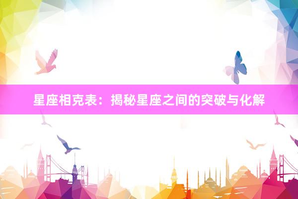 星座相克表：揭秘星座之间的突破与化解