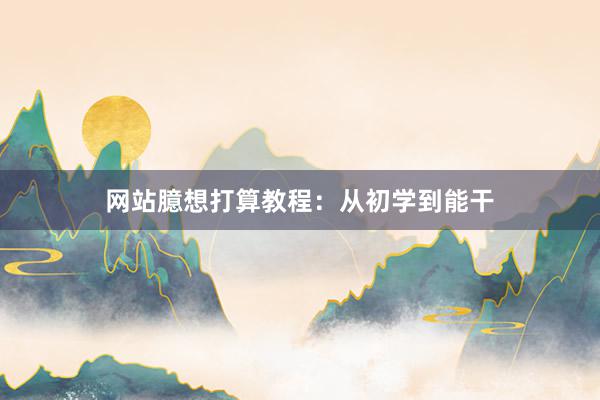 网站臆想打算教程：从初学到能干