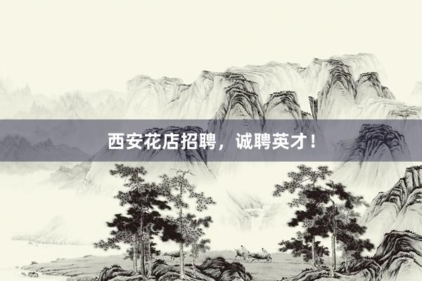 西安花店招聘，诚聘英才！
